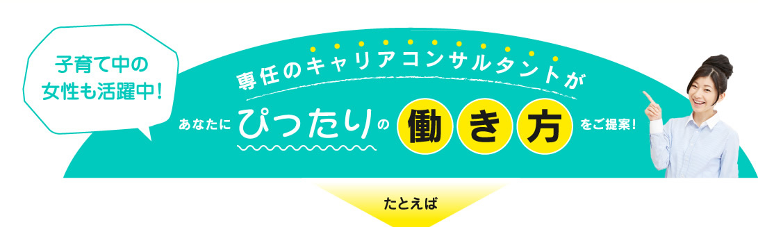 専任のキャリアコンサルタントがあなたにぴったりの働き方をご提案！子育て中の女性も活躍中！